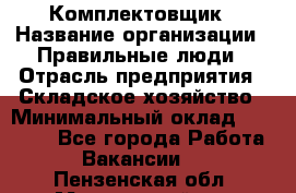 Комплектовщик › Название организации ­ Правильные люди › Отрасль предприятия ­ Складское хозяйство › Минимальный оклад ­ 29 000 - Все города Работа » Вакансии   . Пензенская обл.,Мокшанский р-н
